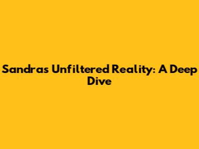 Sandra's Unfiltered Reality: A Deep Dive