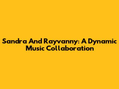 Sandra And Rayvanny: A Dynamic Music Collaboration