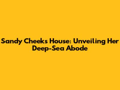 Sandy Cheeks' House: Unveiling Her Deep-Sea Abode
