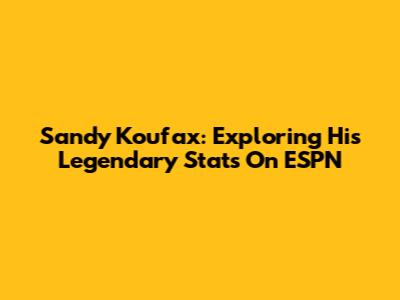 Sandy Koufax: Exploring His Legendary Stats On ESPN