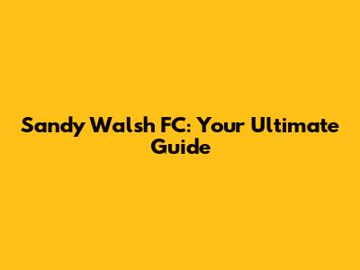 Sandy Walsh FC: Your Ultimate Guide