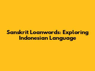 Sanskrit Loanwords: Exploring Indonesian Language