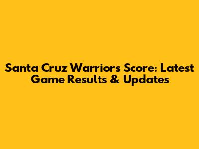 Santa Cruz Warriors Score: Latest Game Results & Updates