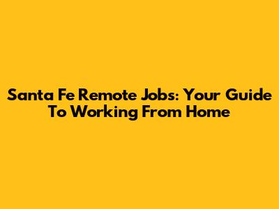 Santa Fe Remote Jobs: Your Guide To Working From Home