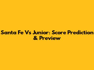 Santa Fe Vs Junior: Score Prediction & Preview