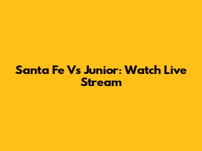 Santa Fe Vs Junior: Watch Live Stream