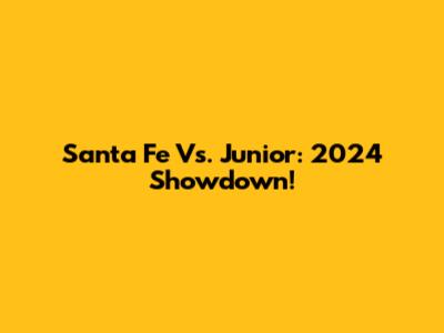 Santa Fe Vs. Junior: 2024 Showdown!
