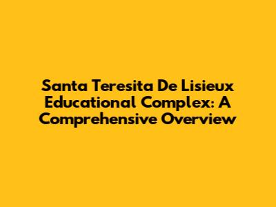 Santa Teresita De Lisieux Educational Complex: A Comprehensive Overview