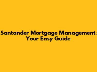 Santander Mortgage Management: Your Easy Guide