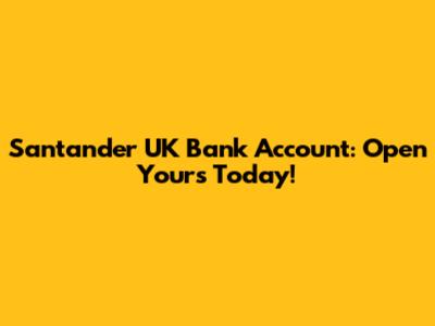 Santander UK Bank Account: Open Yours Today!