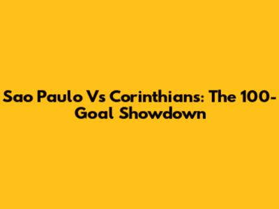 Sao Paulo Vs Corinthians: The 100-Goal Showdown