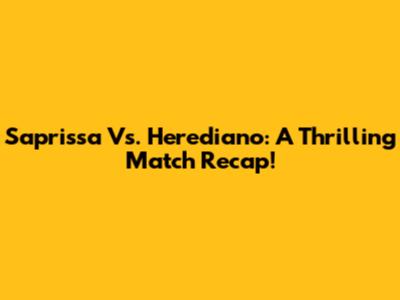 Saprissa Vs. Herediano: A Thrilling Match Recap!