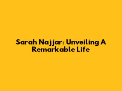 Sarah Najjar: Unveiling A Remarkable Life