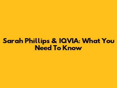 Sarah Phillips & IQVIA: What You Need To Know