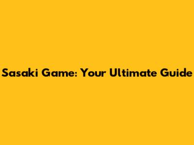 Sasaki Game: Your Ultimate Guide