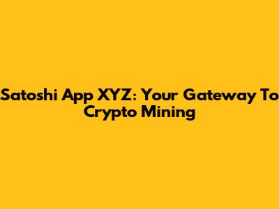 Satoshi App XYZ: Your Gateway To Crypto Mining