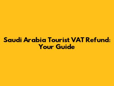 Saudi Arabia Tourist VAT Refund: Your Guide