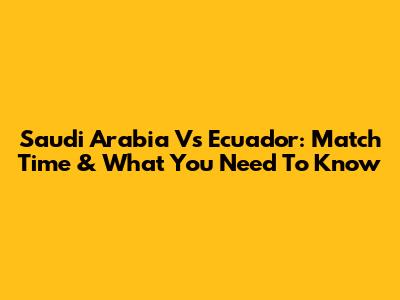 Saudi Arabia Vs Ecuador: Match Time & What You Need To Know
