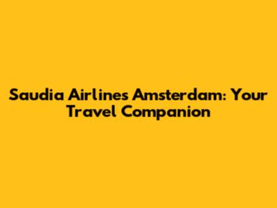 Saudia Airlines Amsterdam: Your Travel Companion