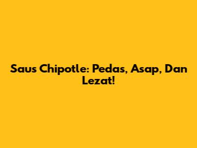 Saus Chipotle: Pedas, Asap, Dan Lezat!