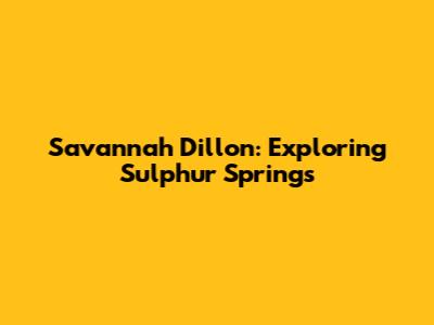 Savannah Dillon: Exploring Sulphur Springs
