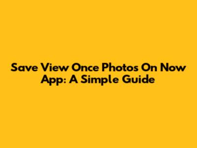 Save View Once Photos On Now App: A Simple Guide