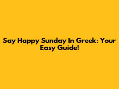 Say 'Happy Sunday' In Greek: Your Easy Guide!