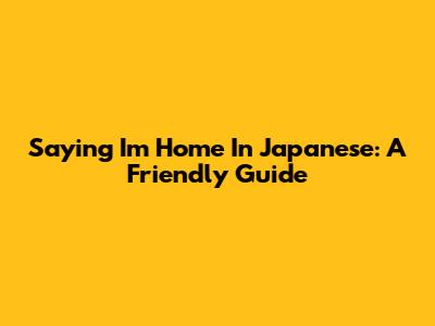 Saying 'I'm Home' In Japanese: A Friendly Guide