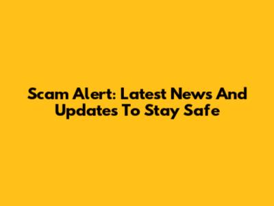 Scam Alert: Latest News And Updates To Stay Safe