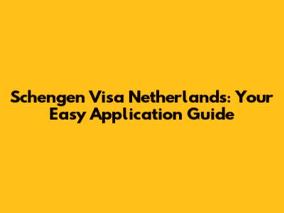 Schengen Visa Netherlands: Your Easy Application Guide