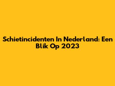 Schietincidenten In Nederland: Een Blik Op 2023