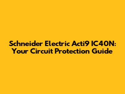 Schneider Electric Acti9 IC40N: Your Circuit Protection Guide