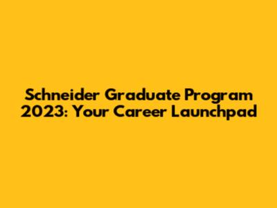 Schneider Graduate Program 2023: Your Career Launchpad