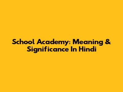 School Academy: Meaning & Significance In Hindi
