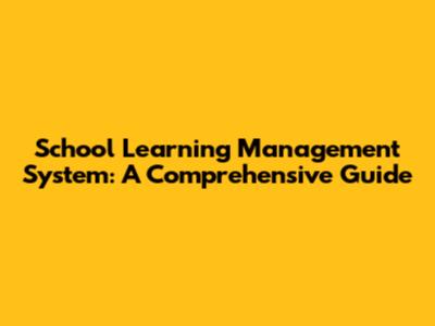School Learning Management System: A Comprehensive Guide
