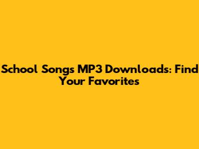 School Songs MP3 Downloads: Find Your Favorites