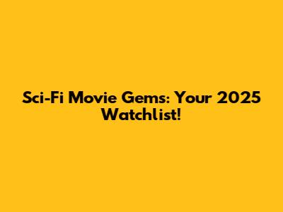 Sci-Fi Movie Gems: Your 2025 Watchlist!