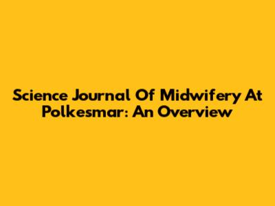 Science Journal Of Midwifery At Polkesmar: An Overview