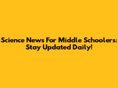 Science News For Middle Schoolers: Stay Updated Daily!