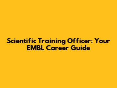 Scientific Training Officer: Your EMBL Career Guide
