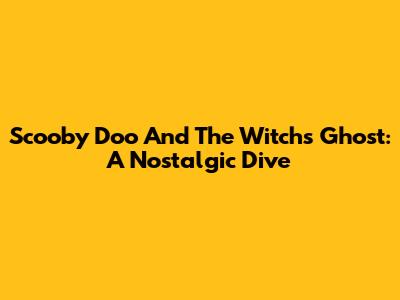 Scooby Doo And The Witch's Ghost: A Nostalgic Dive