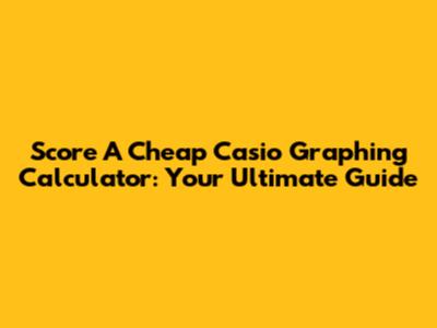 Score A Cheap Casio Graphing Calculator: Your Ultimate Guide