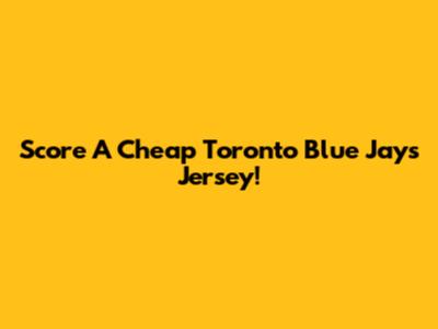 Score A Cheap Toronto Blue Jays Jersey!