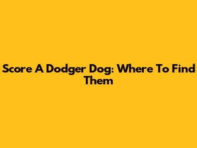 Score A Dodger Dog: Where To Find Them