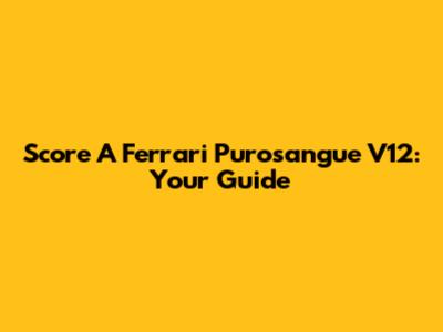 Score A Ferrari Purosangue V12: Your Guide