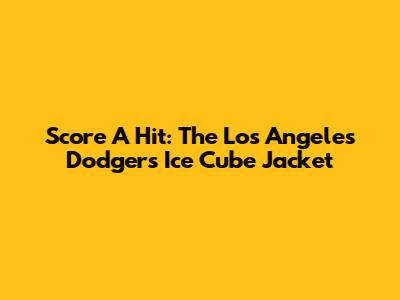 Score A Hit: The Los Angeles Dodgers Ice Cube Jacket