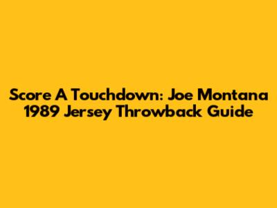 Score A Touchdown: Joe Montana 1989 Jersey Throwback Guide