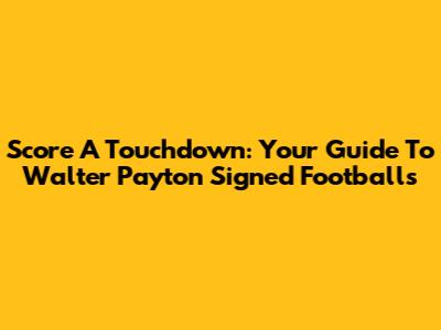 Score A Touchdown: Your Guide To Walter Payton Signed Footballs