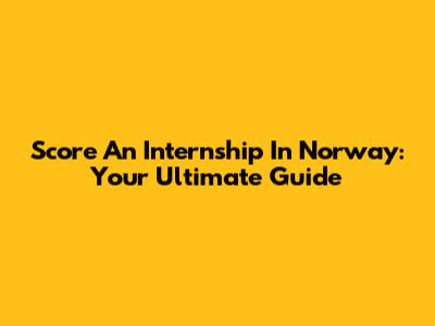 Score An Internship In Norway: Your Ultimate Guide