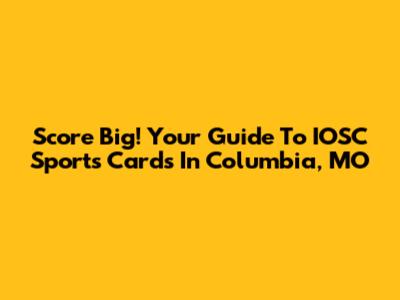 Score Big! Your Guide To IOSC Sports Cards In Columbia, MO